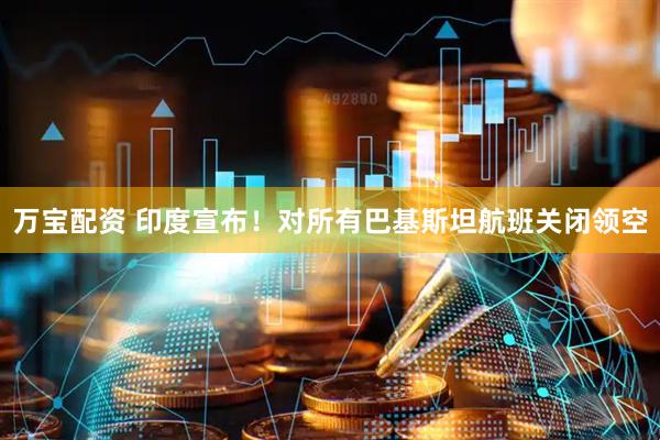 万宝配资 印度宣布！对所有巴基斯坦航班关闭领空