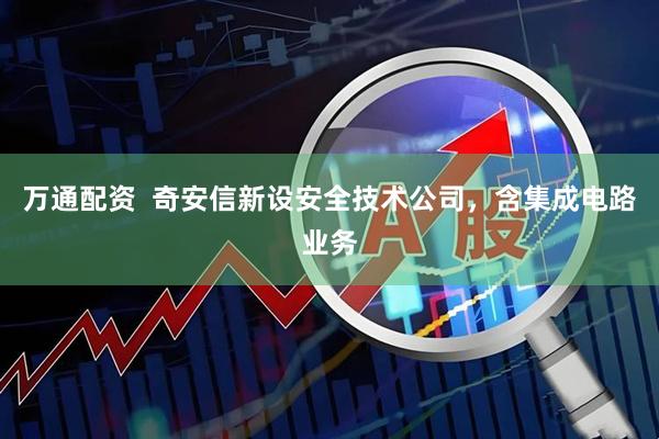 万通配资  奇安信新设安全技术公司，含集成电路业务