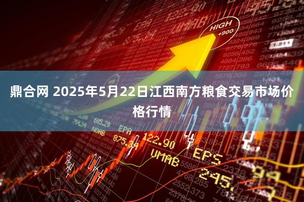 鼎合网 2025年5月22日江西南方粮食交易市场价格行情