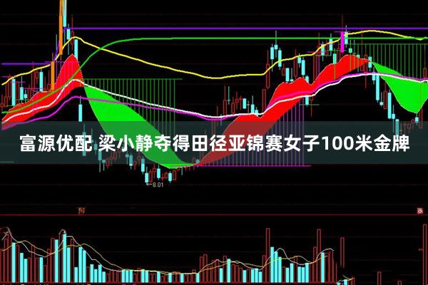富源优配 梁小静夺得田径亚锦赛女子100米金牌