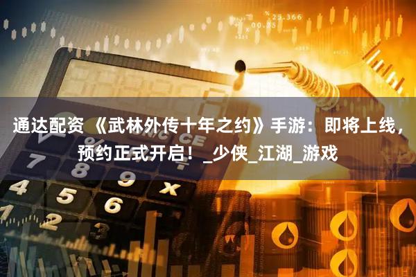 通达配资 《武林外传十年之约》手游：即将上线，预约正式开启！_少侠_江湖_游戏