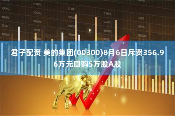 君子配资 美的集团(00300)8月6日斥资356.96万元回购5万股A股