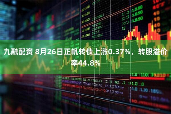 九融配资 8月26日正帆转债上涨0.37%，转股溢价率44.8%