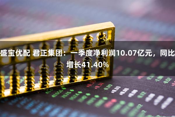 盛宝优配 君正集团：一季度净利润10.07亿元，同比增长41.40%